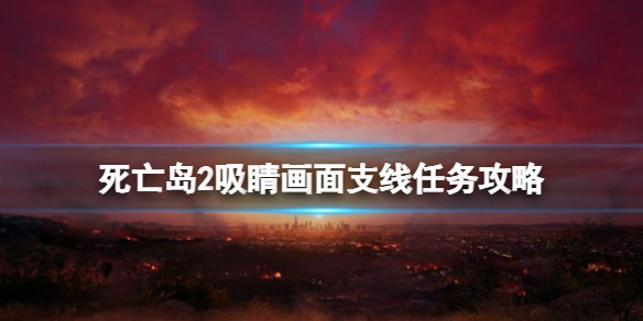 死亡岛2支线任务吸睛画面如何弄_死亡岛2支线任务吸睛画面打造攻略