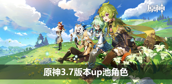原神3.7版本up池角色最新消息分享_3.7版本up池是啥角色