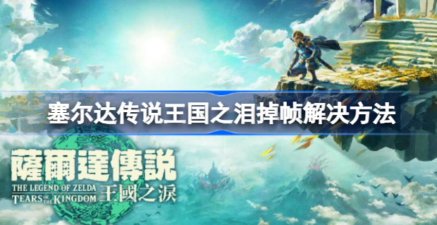 塞尔达传说王国之泪掉帧怎么办 塞尔达传说王国之泪掉帧解决攻略