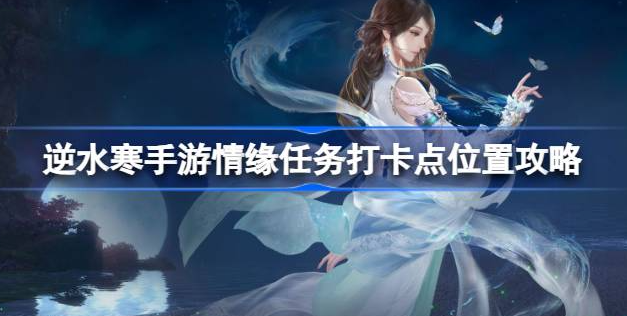 逆水寒手游情缘任务打卡点在哪-逆水寒手游情缘任务打卡点位置攻略