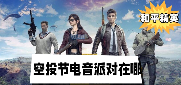 和平精英空投节电音派对在哪-和平精英空投节电音派对位置介绍